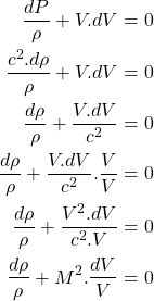 \begin{equation*}\begin{aligned}\frac{dP}{\rho} + V.dV&=0 \\\frac{c^2.d\rho}{\rho} + V.dV&=0 \\\frac{d\rho}{\rho} + \frac{V.dV}{c^2} &=0\\\frac{d\rho}{\rho} + \frac{V.dV}{c^2}.\frac{V}{V} &=0\\\frac{d\rho}{\rho} + \frac{V^2.dV}{c^2.V} &=0\\\frac{d\rho}{\rho} + M^2.\frac{dV}{V} &=0\\\end{aligned}\end{equation*}