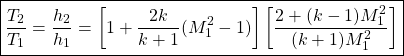 \begin{equation*}\boxed{\frac{T_2}{T_1} = \frac{h_2}{h_1} = \left[1+\frac{2k}{k+1}(M_1^2-1)\right]\left[\frac{2+(k-1)M_1^2}{(k+1)M_1^2}\right]}\end{equation*}