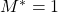 M^*=1