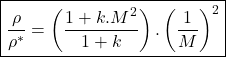 Rendered by QuickLaTeX.com \begin{equation*}\boxed{\frac{\rho}{\rho^*} = \left(\frac{1+k.M^2}{1+k}\right).\left(\frac{1}{M}\right)^2}\end{equation*}