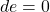 \begin{equation*}de = 0\end{equation*}