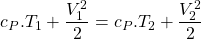 \begin{equation*} c_P.T_1 + \frac{V_1^2}{2} = c_P.T_2 + \frac{V_2^2}{2}\end{equation*}