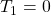 T_1=0