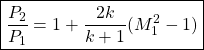\begin{equation*}\boxed{ \frac{P_2}{P_1} = 1 + \frac{2k}{k+1}(M_1^2-1)}\end{equation*}