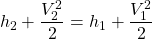 \begin{equation*}h_2 + \frac{V_2^2}{2} = h_1 +\frac{V_1^2}{2}\end{equation*}