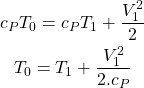 \begin{gather*}c_P T_0 = c_P T_1 + \frac{V_1^2}{2} \nonumber \\T_0 = T_1 + \frac{V_1^2}{2.c_P}\end{gather*}
