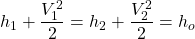 \begin{equation*}h_1 + \frac{V_1^2}{2} = h_2 + \frac{V_2^2}{2} = h_o\end{equation*}