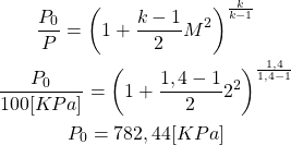 \begin{gather*}\frac{P_0}{P} = \left(1+\frac{k-1}{2}M^2 \right)^{\frac{k}{k-1}} \\\frac{P_0}{100[KPa]} = \left(1+\frac{1,4-1}{2}2^2 \right)^{\frac{1,4}{1,4-1}} \\P_0 = 782,44[KPa]\end{gather*}
