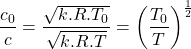 \begin{equation*}\frac{c_0}{c} = \frac{\sqrt{k.R.T_0}}{\sqrt{k.R.T}} = \left( \frac{T_0}{T}\right)^{\frac{1}{2}}\end{equation*}