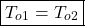 \begin{equation*}\boxed{T_{o1} = T_{o2}}\end{equation*}