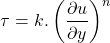 \begin{equation*}\tau = k. \left(\frac{\partial u}{\partial y}\right)^n\end{equation*}