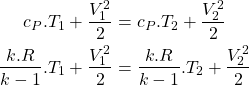 \begin{equation*}\begin{aligned}c_P.T_1 + \frac{V_1^2}{2} &= c_P.T_2 + \frac{V_2^2}{2} \\\frac{k.R}{k-1}.T_1 + \frac{V_1^2}{2} &= \frac{k.R}{k-1}.T_2 + \frac{V_2^2}{2} \\\end{aligned}\end{equation*}