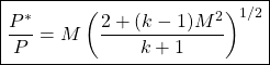 \begin{equation*}\boxed{\frac{P^*}{P} = M\left(\frac{2 + (k-1)M^2}{k+1}\right)^{1/2}}\end{equation*}