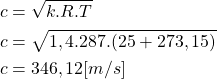 \begin{equation*}\begin{aligned}c &= \sqrt{k.R.T} \\c &= \sqrt{1,4.287.(25+273,15)} \\c &= 346,12 [m/s]\end{aligned}\end{equation*}