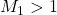M_1>1