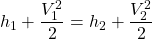 \begin{equation*}h_1 + \frac{V_1^2}{2} = h_2 + \frac{V_2^2}{2}\end{equation*}