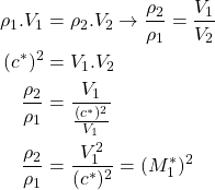 \begin{equation*}\begin{aligned}\rho_1.V_1 &= \rho_2.V_2 \rightarrow \frac{\rho_2}{\rho_1} = \frac{V_1}{V_2}\\(c^*)^2 &= V_1.V_2 \\\frac{\rho_2}{\rho_1} &= \frac{V_1}{\frac{(c^*)^2}{V_1}} \\\frac{\rho_2}{\rho_1} &= \frac{V_1^2}{(c^*)^2} = (M_1^*)^2 \\\end{aligned}\end{equation*}