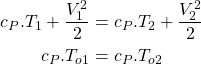 \begin{equation*}\begin{aligned}c_P.T_1 + \frac{V_1^2}{2} &= c_P.T_2 + \frac{V_2^2}{2} \\c_P.T_{o1} &= c_P.T_{o2}\\\end{aligned}\end{equation*}
