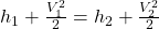 h_1 + \frac{V_1^2}{2} = h_2 + \frac{V_2^2}{2}