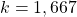 k=1,667