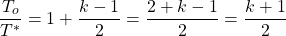 \begin{equation*}\frac{T_o}{T^*} = 1 + \frac{k-1}{2} = \frac{2+k-1}{2} = \frac{k+1}{2}\end{equation*}