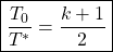 \begin{equation*}\boxed{\frac{T_0}{T^*} = \frac{k+1}{2}}\end{equation*}