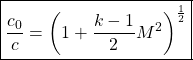 \begin{equation*}\boxed{\frac{c_0}{c} = \left( 1 + \frac{k-1}{2}M^2\right)^{\frac{1}{2}}}\end{equation*}