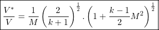 \begin{equation*}\boxed{\frac{V^*}{V} = \frac{1}{M}\left(\frac{2}{k+1}\right)^{\frac{1}{2}}.\left(1+\frac{k-1}{2}M^2\right)^{\frac{1}{2}}}\end{equation*}