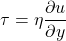 \begin{equation*}\tau = \eta \frac{\partial u}{\partial y}\end{equation*}