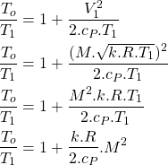 \begin{equation*}\begin{aligned}\frac{T_o}{T_1} &= 1 + \frac{V_1^2}{2.c_P.T_1} \\\frac{T_o}{T_1} &= 1 + \frac{(M.\sqrt{k.R.T_1})^2}{2.c_P.T_1} \\\frac{T_o}{T_1} &= 1 + \frac{M^2.k.R.T_1}{2.c_P.T_1} \\\frac{T_o}{T_1} &= 1 + \frac{k.R}{2.c_P}.M^2\end{aligned}\end{equation*}