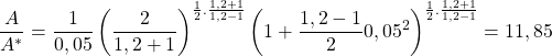 \begin{equation*}\frac{A}{A^*} = \frac{1}{0,05}\left(\frac{2}{1,2+1}\right)^{\frac{1}{2}.\frac{1,2+1}{1,2-1}}\left(1+\frac{1,2-1}{2}0,05^2\right)^{\frac{1}{2}.\frac{1,2+1}{1,2-1}} = 11,85\end{equation*}