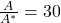 \frac{A}{A^*} = 30
