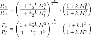 Rendered by QuickLaTeX.com \begin{equation*}\begin{aligned}\frac{P_{o2}}{P_{o1}} = \left(\frac{1+\frac{k-1}{2}.M_2^2}{1+\frac{k-1}{2}.M_1^2}\right)^{\frac{k}{k-1}}.\left(\frac{1+k.M_1^2}{1+k.M_2^2}\right) \\\frac{P_{o}}{P_{o}^*} = \left(\frac{1+\frac{k-1}{2}.M^2}{1+\frac{k-1}{2}.1^2}\right)^{\frac{k}{k-1}}.\left(\frac{1+k.1^2}{1+k.M^2}\right)\end{aligned}\end{equation*}