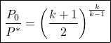 \begin{equation*}\boxed{\frac{P_0}{P^*} = \left(\frac{k+1}{2}\right)^{\frac{k}{k-1}}}\end{equation*}