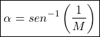 Rendered by QuickLaTeX.com \begin{equation*}\boxed{ \alpha = sen^{-1} \left(\frac{1}{M}\right)}\end{equation*}