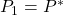 P_1=P^*