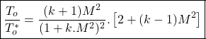 \begin{equation*}\boxed{\frac{T_o}{T_o^*} = \frac{(k+1)M^2}{(1+k.M^2)^2}.\left[2+(k-1)M^2\right] }\end{equation*}