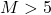 M>5