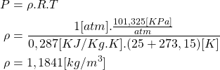 \begin{equation*}\begin{aligned}P &= \rho.R.T \\\rho &= \frac{1[atm].\frac{101,325[KPa]}{atm}}{0,287 [KJ/Kg.K]. (25+273,15)[K]} \\\rho &= 1,1841 [kg/m^3]\end{aligned} \end{equation*}