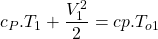 \begin{equation*}c_P.T_1 + \frac{V_1^2}{2} = cp.T_{o1}\end{equation*}