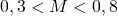 0,3 < M < 0,8