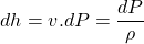 \begin{equation*}dh=v.dP = \frac{dP}{\rho}\end{equation*}